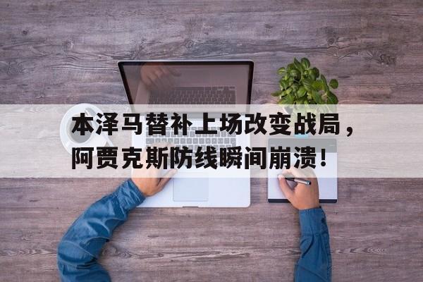 体育娱乐-本泽马替补上场改变战局，阿贾克斯防线瞬间崩溃！-体育娱乐