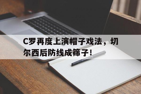 半岛体育app下载-C罗再度上演帽子戏法，切尔西后防线成筛子！-半岛体育app下载