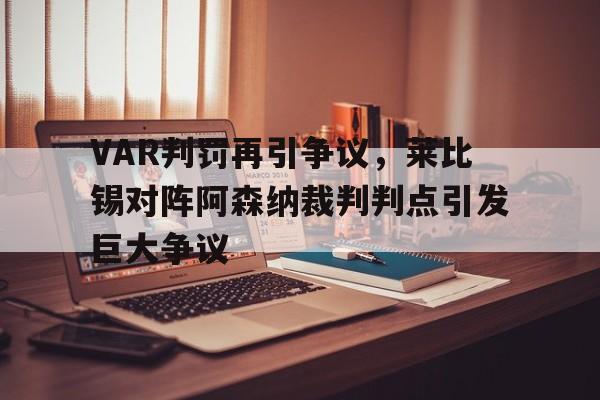 半岛体育app下载-VAR判罚再引争议，莱比锡对阵阿森纳裁判判点引发巨大争议-半岛体育app下载