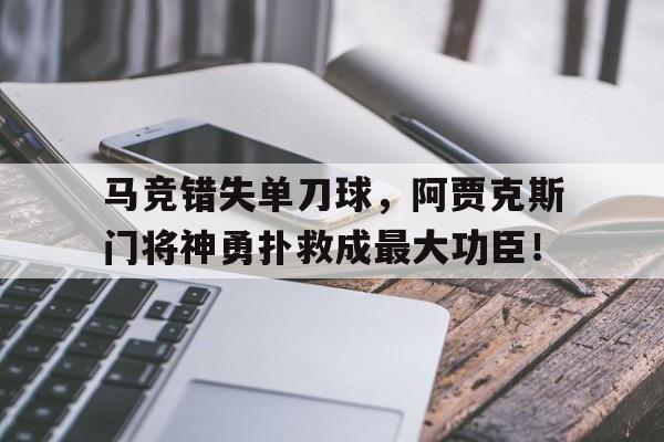 体育娱乐-马竞错失单刀球，阿贾克斯门将神勇扑救成最大功臣！-体育娱乐