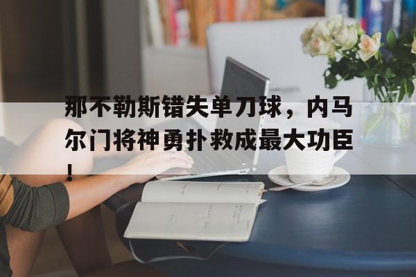 体育娱乐-那不勒斯错失单刀球，内马尔门将神勇扑救成最大功臣！-体育娱乐