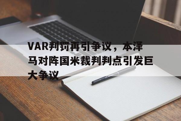 半岛体育app下载-VAR判罚再引争议，本泽马对阵国米裁判判点引发巨大争议-半岛体育app下载