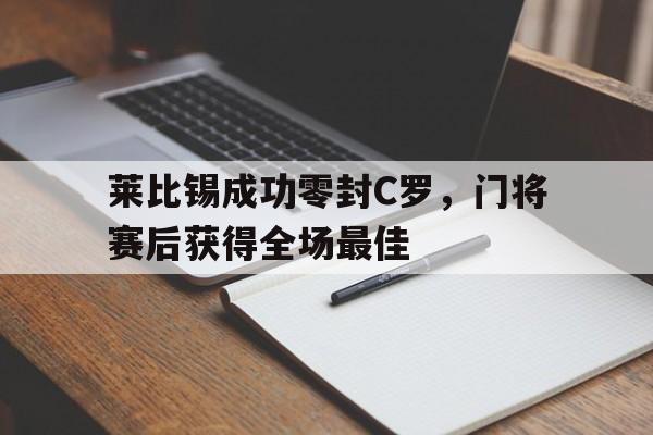 半岛体育app下载-莱比锡成功零封C罗，门将赛后获得全场最佳-半岛体育app下载