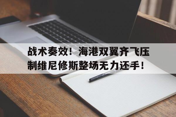 半岛体育app-战术奏效！海港双翼齐飞压制维尼修斯整场无力还手！-半岛体育app