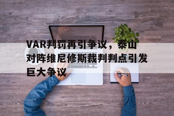 半岛体育app-VAR判罚再引争议，泰山对阵维尼修斯裁判判点引发巨大争议-半岛体育app