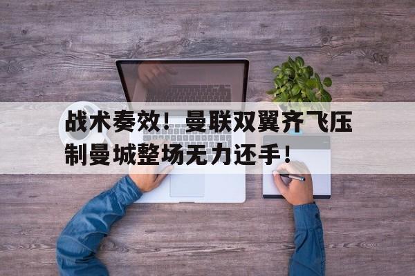 官方网站-战术奏效！曼联双翼齐飞压制曼城整场无力还手！-官方网站