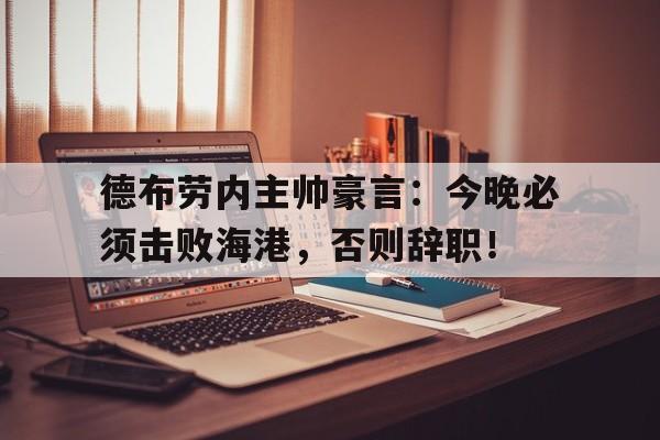 官方网站-德布劳内主帅豪言：今晚必须击败海港，否则辞职！-官方网站