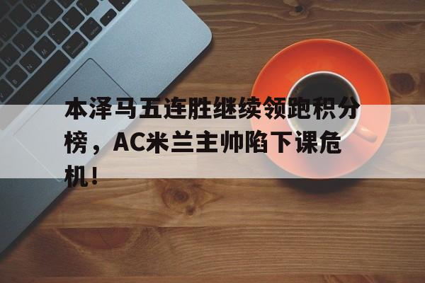 半岛体育app-本泽马五连胜继续领跑积分榜，AC米兰主帅陷下课危机！-半岛体育app
