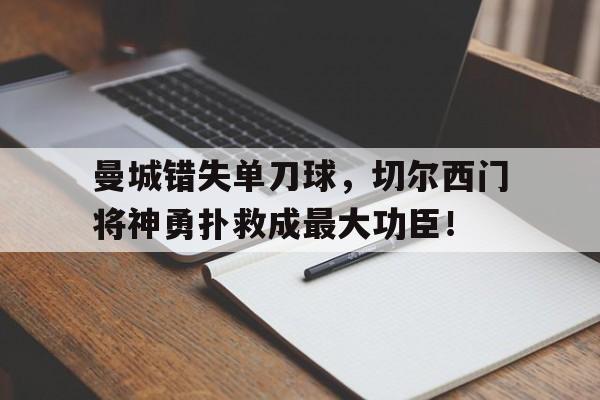 半岛体育app-曼城错失单刀球，切尔西门将神勇扑救成最大功臣！-半岛体育app