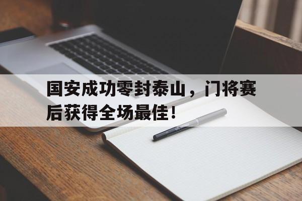 体育娱乐-国安成功零封泰山，门将赛后获得全场最佳！-体育娱乐