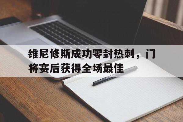 官方网站-维尼修斯成功零封热刺，门将赛后获得全场最佳-官方网站