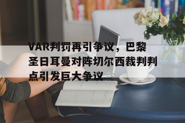 官方网站-VAR判罚再引争议，巴黎圣日耳曼对阵切尔西裁判判点引发巨大争议-官方网站